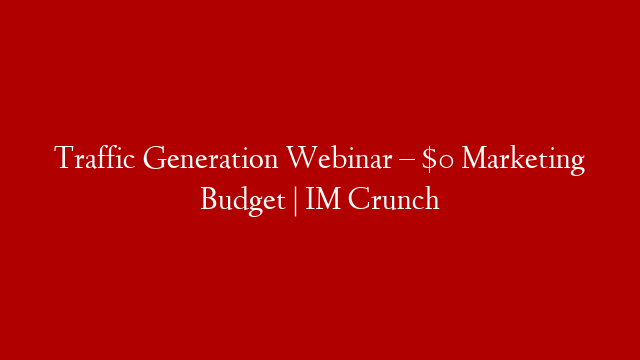 Traffic Generation Webinar – $0 Marketing Budget | IM Crunch