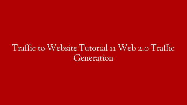 Traffic to Website Tutorial 11 Web 2.0 Traffic Generation