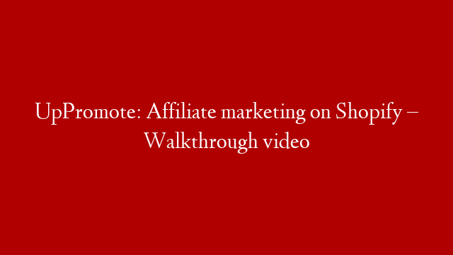 UpPromote: Affiliate marketing on Shopify – Walkthrough video