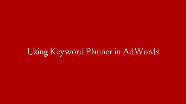 Using Keyword Planner in AdWords