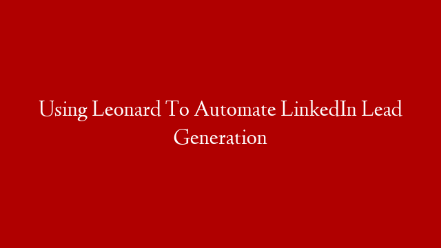Using Leonard To Automate LinkedIn Lead Generation