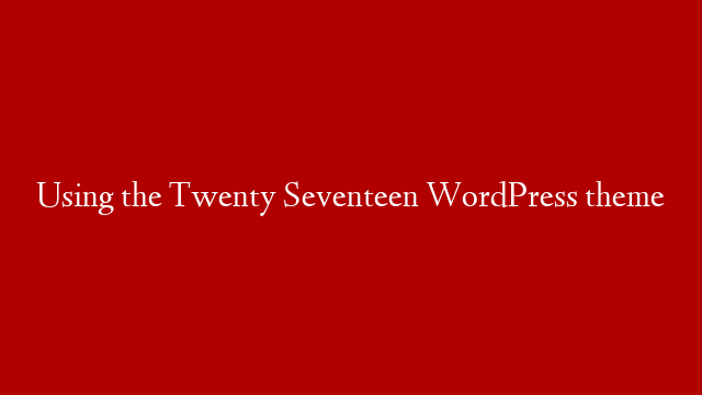 Using the Twenty Seventeen WordPress theme