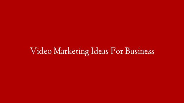 Video Marketing Ideas For Business