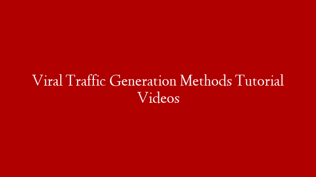 Viral Traffic Generation Methods Tutorial Videos
