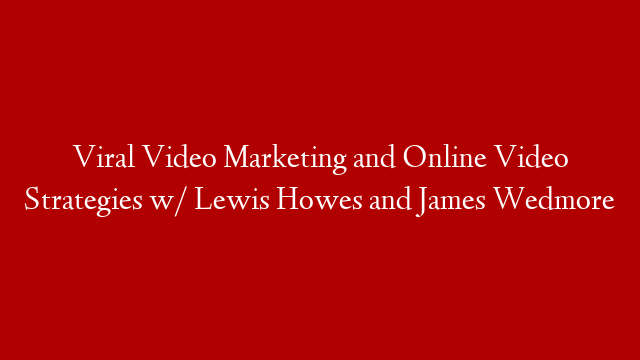 Viral Video Marketing and Online Video Strategies w/ Lewis Howes and James Wedmore