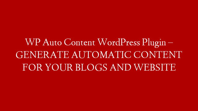WP Auto Content WordPress Plugin – GENERATE AUTOMATIC CONTENT FOR YOUR BLOGS AND WEBSITE
