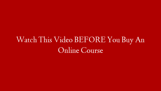 Watch This Video BEFORE You Buy An Online Course