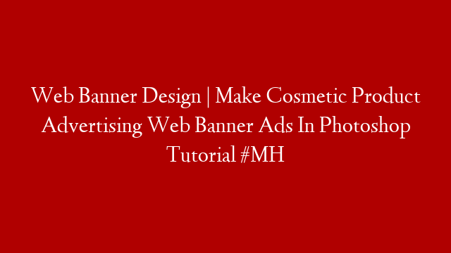 Web Banner Design | Make Cosmetic Product Advertising Web Banner Ads In Photoshop Tutorial #MH