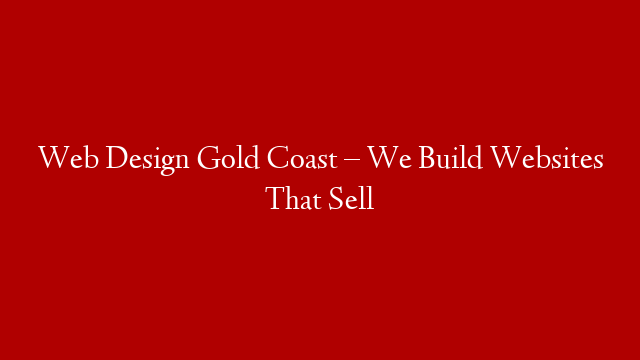 Web Design Gold Coast – We Build Websites That Sell
