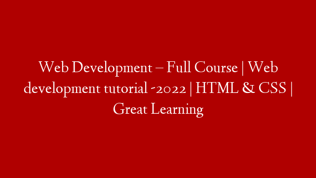 Web Development – Full Course | Web development tutorial -2022 | HTML & CSS | Great Learning