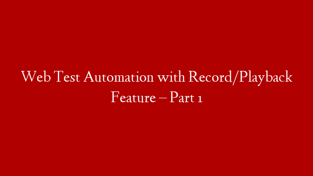 Web Test Automation with Record/Playback Feature – Part 1