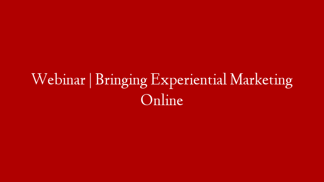 Webinar | Bringing Experiential Marketing Online