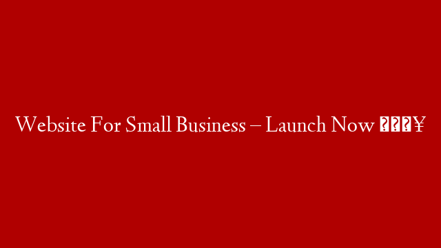 Website For Small Business – Launch Now 🔥