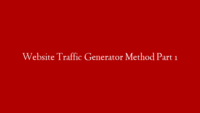 Website Traffic Generator Method Part 1