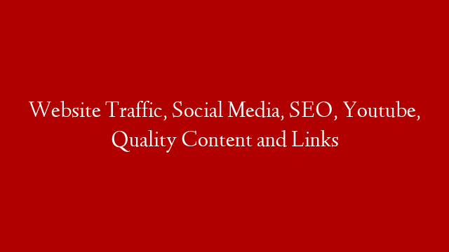Website Traffic, Social Media, SEO, Youtube, Quality Content and Links