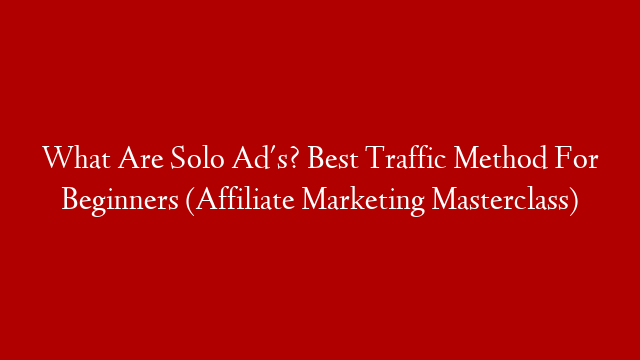 What Are Solo Ad's? Best Traffic Method For Beginners (Affiliate Marketing Masterclass)