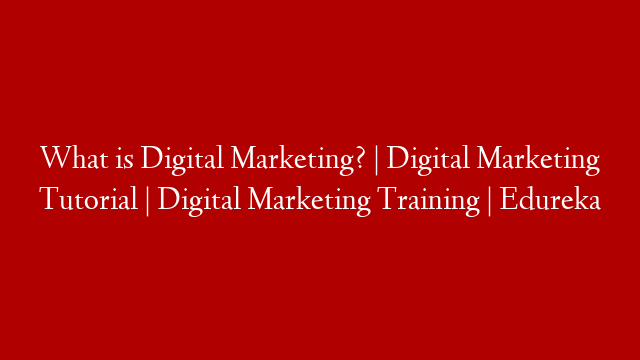 What is Digital Marketing? | Digital Marketing Tutorial | Digital Marketing Training | Edureka