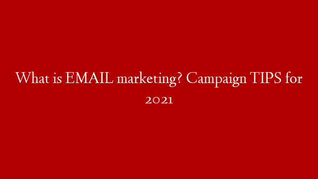 What is EMAIL marketing? Campaign TIPS for 2021