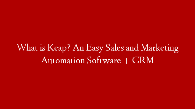 What is Keap? An Easy Sales and Marketing Automation Software + CRM