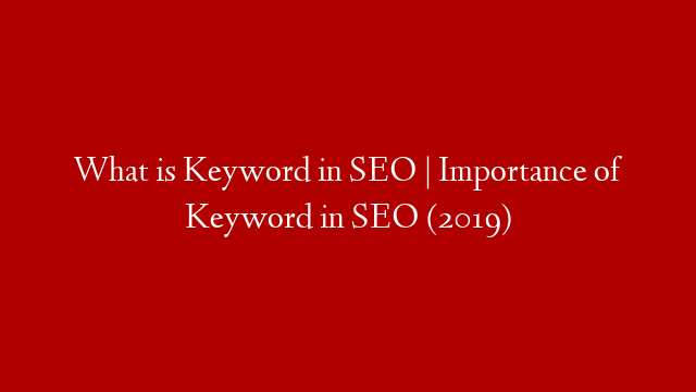 What is Keyword in SEO | Importance of Keyword in SEO (2019)
