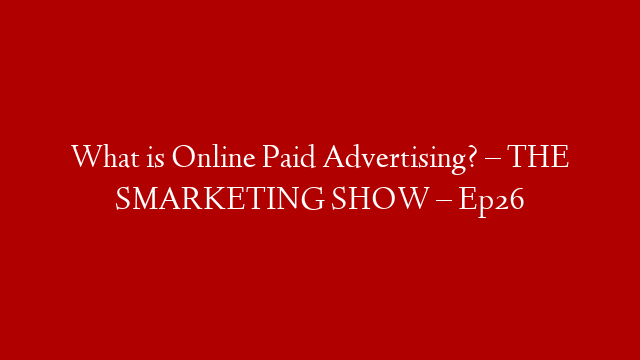 What is Online Paid Advertising? – THE SMARKETING SHOW – Ep26