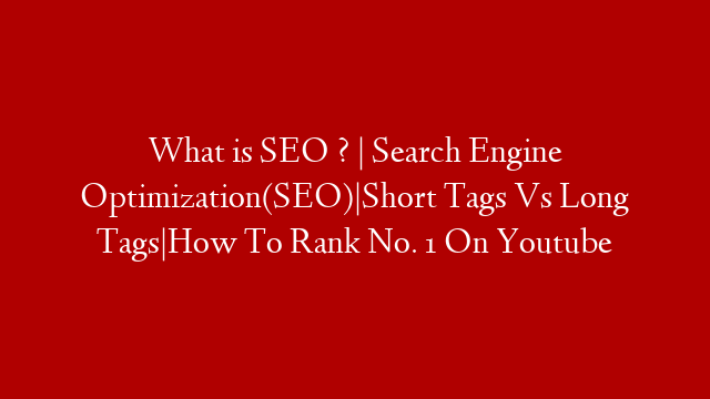 What is SEO ? | Search Engine Optimization(SEO)|Short Tags Vs Long Tags|How To Rank No. 1 On Youtube