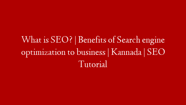 What is SEO? | Benefits of Search engine optimization to business | Kannada | SEO Tutorial