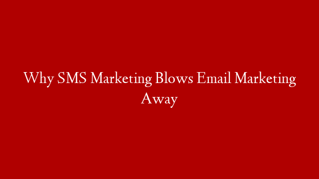 Why SMS Marketing Blows Email Marketing Away