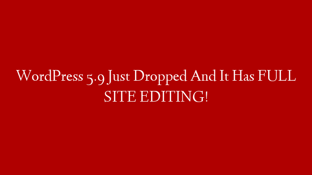 WordPress 5.9 Just Dropped And It Has FULL SITE EDITING!