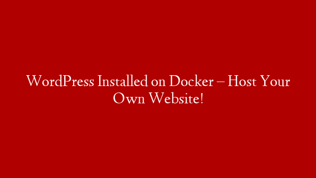 WordPress Installed on Docker – Host Your Own Website!