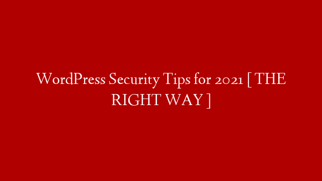 WordPress Security Tips for 2021 [ THE RIGHT WAY ]