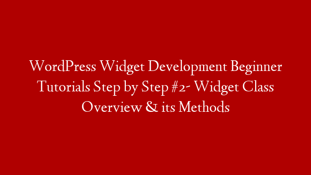WordPress Widget Development Beginner Tutorials Step by Step #2- Widget Class Overview & its Methods