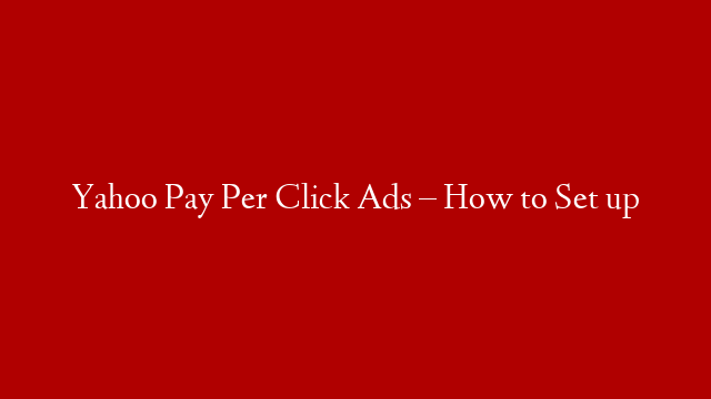 Yahoo Pay Per Click Ads – How to Set up