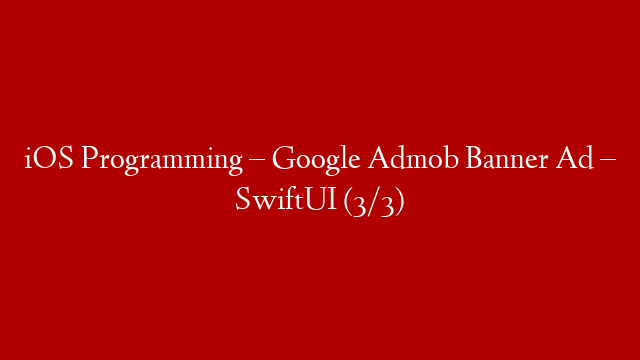 iOS Programming – Google Admob Banner Ad – SwiftUI (3/3)