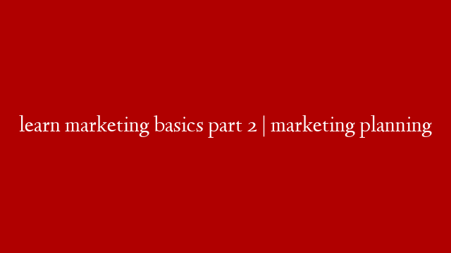 learn marketing basics part 2 | marketing planning