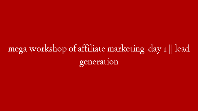 mega workshop of affiliate marketing   day 1 || lead generation