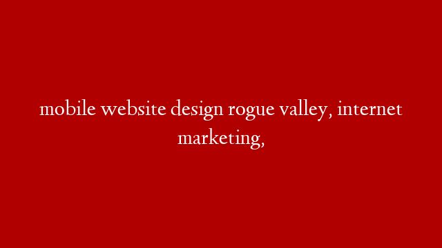 mobile website design rogue valley, internet marketing,
