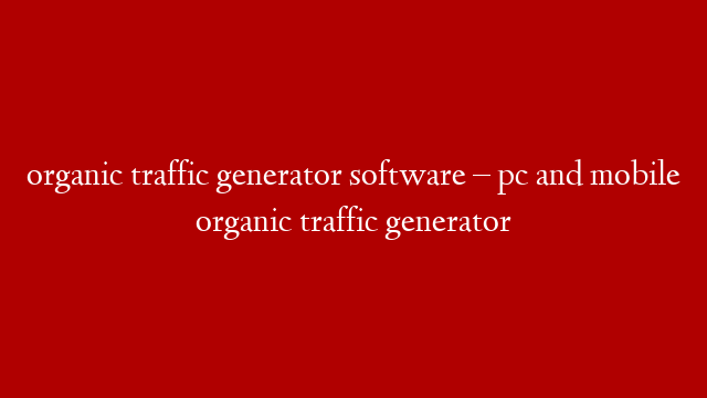 organic traffic generator software – pc and mobile organic traffic generator