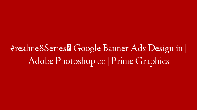 #realme8Series​ Google Banner Ads Design in | Adobe Photoshop cc | Prime Graphics