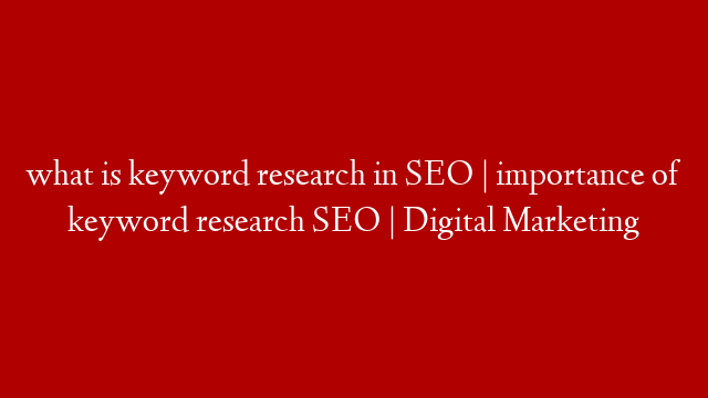 what is keyword research in SEO | importance of keyword research SEO | Digital Marketing