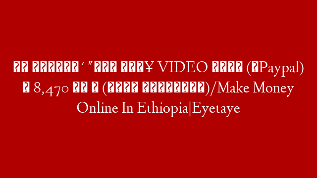 በቃ ፍጠኑ🔴 "በነፃ 🔥 VIDEO በማየት (በPaypal) ✅ 8,470 ብር ✅ (🤑 ከነማረጋገጫዉ)/Make Money Online In Ethiopia|Eyetaye