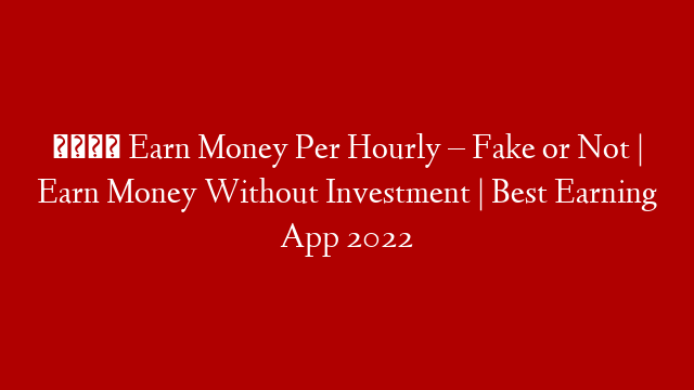 🤑 Earn Money Per Hourly – Fake or Not | Earn Money Without Investment | Best Earning App 2022