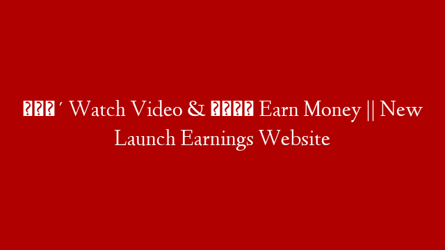 🔴 Watch Video & 💰 Earn Money || New Launch Earnings Website