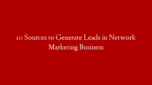 10 Sources to Generate Leads in Network Marketing Business