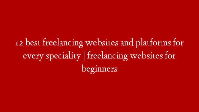 12 best freelancing websites and platforms for every speciality | freelancing websites for beginners