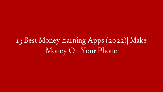 13 Best Money Earning Apps (2022)| Make Money On Your Phone