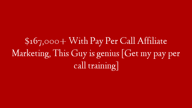$167,000+ With Pay Per Call Affiliate Marketing, This Guy is genius [Get my pay per call training]