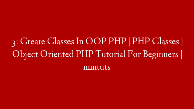 3: Create Classes In OOP PHP | PHP Classes | Object Oriented PHP Tutorial For Beginners | mmtuts
