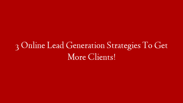 3 Online Lead Generation Strategies To Get More Clients!