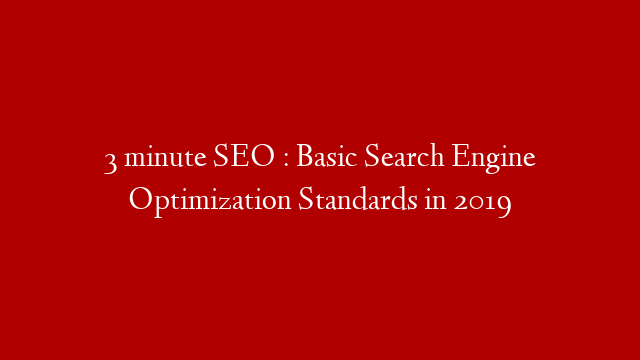 3 minute SEO : Basic Search Engine Optimization Standards in 2019